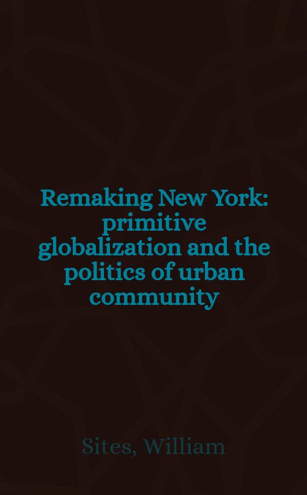 Remaking New York : primitive globalization and the politics of urban community = Переделывая Нью-Йорк