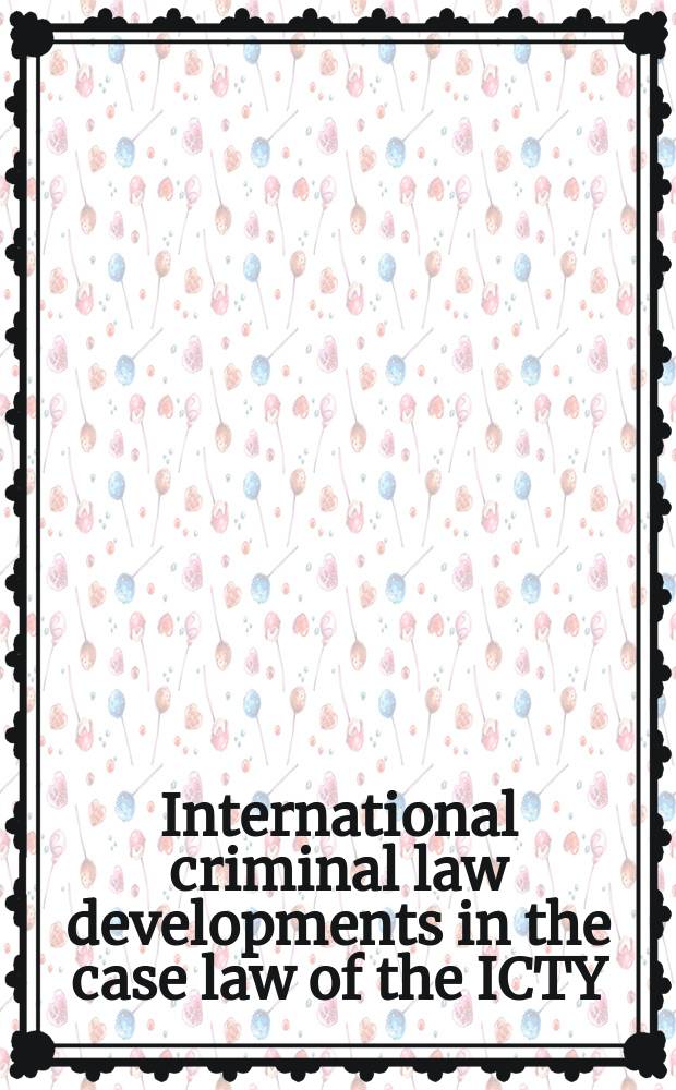 International criminal law developments in the case law of the ICTY = Развитие международного уголовного права в прецедентном праве Международного суда по бывшей Югославии