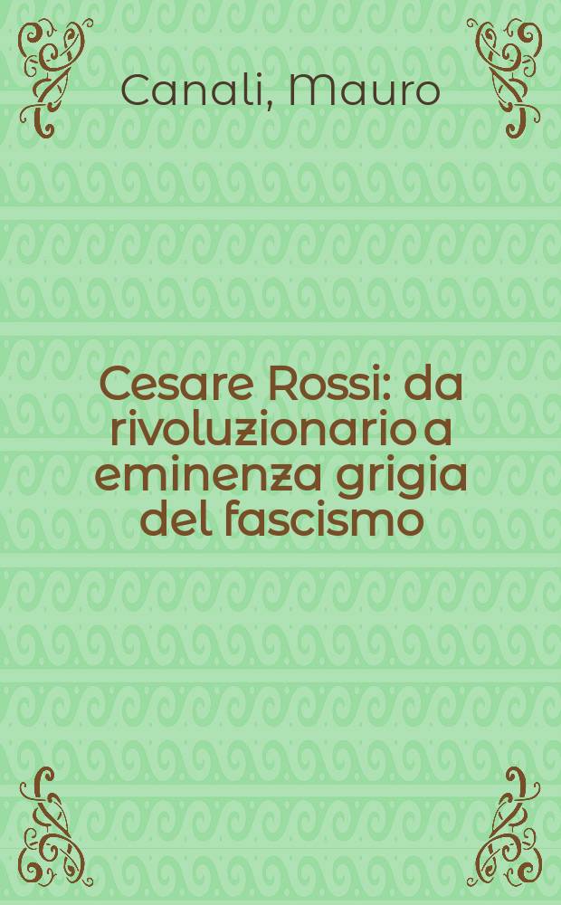 Cesare Rossi : da rivoluzionario a eminenza grigia del fascismo = Чезаре Росси: революционер, идейный лидер фашизма