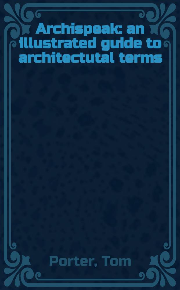 Archispeak : an illustrated guide to architectutal terms = Архиспик: иллюстрированный путеводитель по архитектурным терминам