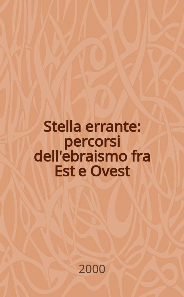 Stella errante : percorsi dell'ebraismo fra Est e Ovest = Блуждающая звезда: Продвижение иудаизма в Востока на Запад