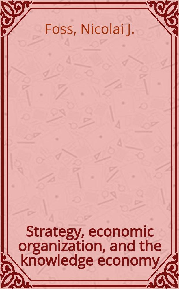 Strategy, economic organization, and the knowledge economy : the coordination of firms and resources = Стратегия, экономическая организация и экономическое знание: Координация фирм и ресурсов