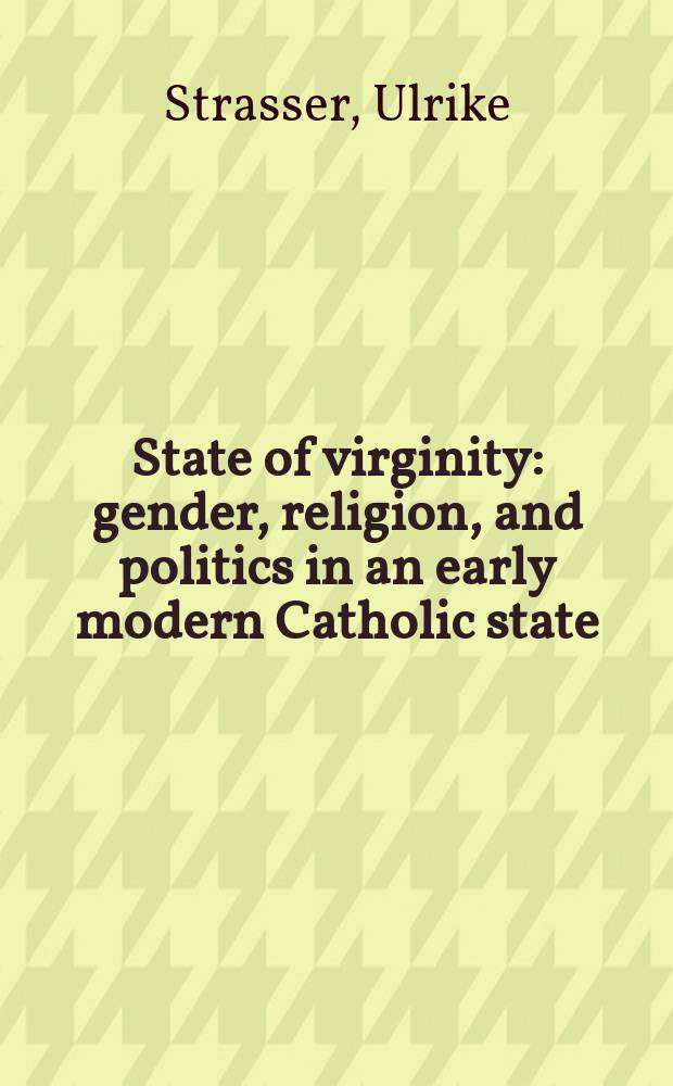 State of virginity : gender, religion, and politics in an early modern Catholic state = Государство девственности: Пол, религия и политика в католическом государстве раннего нового времени