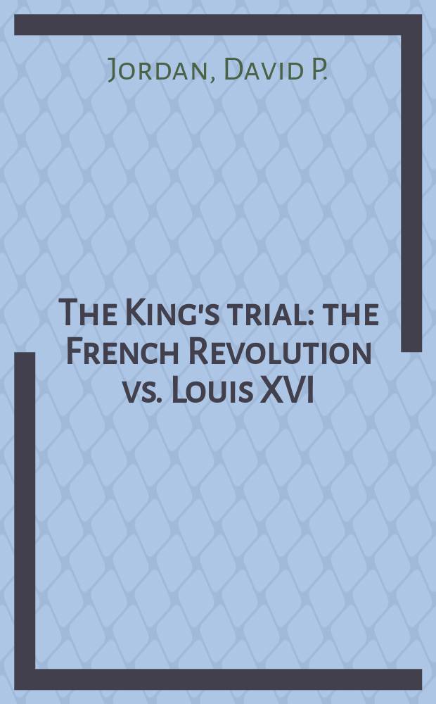 The King's trial : the French Revolution vs. Louis XVI = Королевские испытания: французская революция против ЛюдовикаХVI
