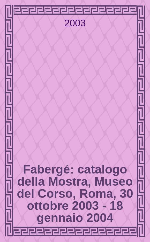 Fabergé : catalogo della Mostra, Museo del Corso, Roma, 30 ottobre 2003 - 18 gennaio 2004 = Фаберже