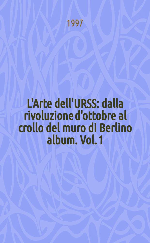 L'Arte dell'URSS : dalla rivoluzione d'ottobre al crollo del muro di Berlino [album]. Vol. 1 : Pittura = Живопись