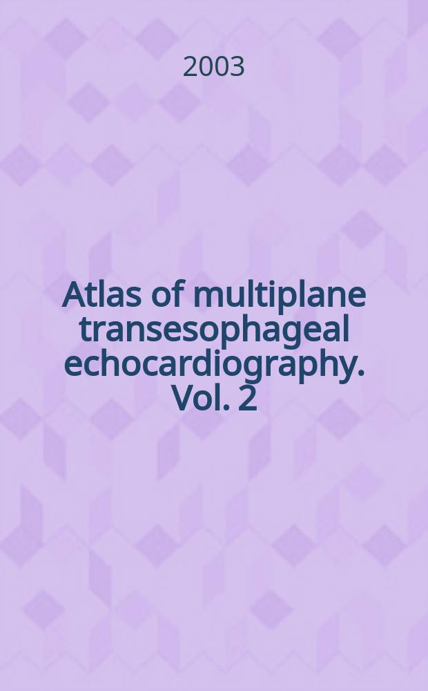 Atlas of multiplane transesophageal echocardiography. Vol. 2