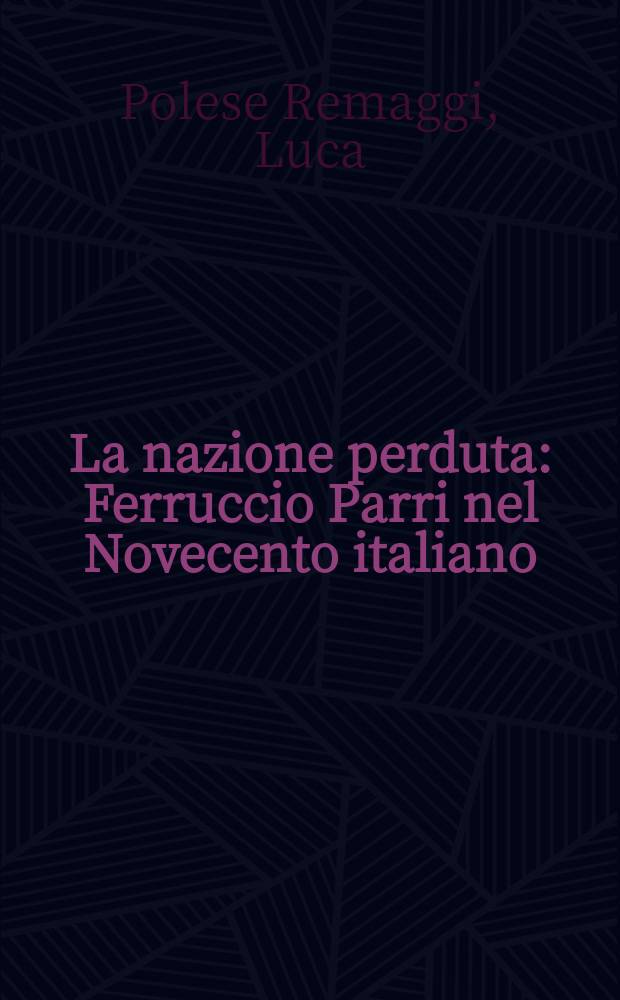 La nazione perduta : Ferruccio Parri nel Novecento italiano = Потерянная нация: Ферруччино Парри об Италии 20-го века