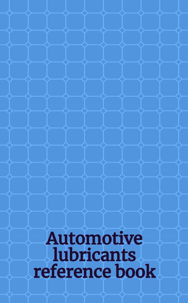 Automotive lubricants reference book = Справочник по автомобильным смазкам