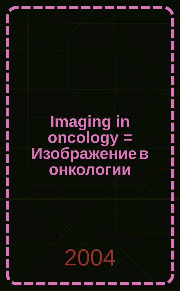 Imaging in oncology = Изображение в онкологии