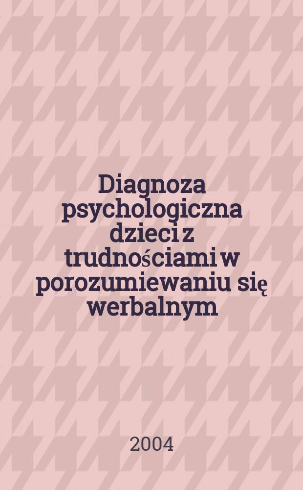 Diagnoza psychologiczna dzieci z trudnościami w porozumiewaniu się werbalnym : materiały z konferencji zorganizowanej przez Pracownię terapii neuropsychologicznej Instytutu psychologii Uniwersytetu Wrocławskiego, Czerniawa, 16-19 października 2003 roku = Психодиагностика детей с проблемами вербального восприятия: Материалы конференции Отделения психоневрологической терапии Института психологии Варшавского университета
