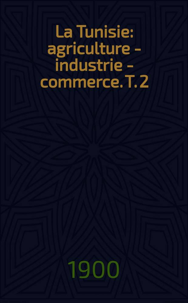 La Tunisie : agriculture - industrie - commerce. T. 2