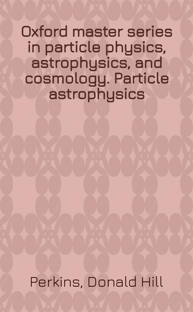 Oxford master series in particle physics, astrophysics, and cosmology. Particle astrophysics