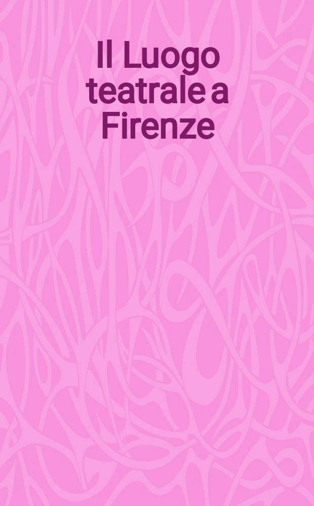 Il Luogo teatrale a Firenze : Brunelleschi, Vasari, Buontalenti, Parigi : Catalogo della Mostra su "Il luogo teatrale a Firenze", Firenze, Palazzo Medici Riccardi, Museo Mediceo, 31 maggio-31 ottobre 1975 = Театральное место Флоренции