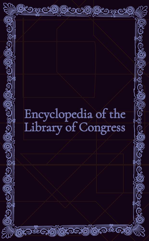 Encyclopedia of the Library of Congress: for Congress, the nation & world = Энциклопедия библиотеки Конгресса