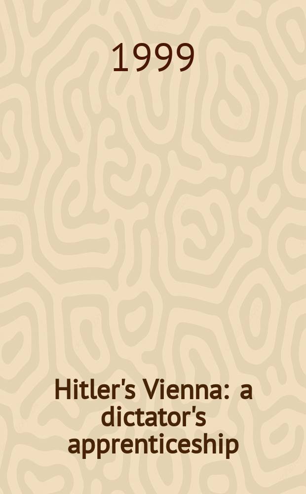 Hitler's Vienna : a dictator's apprenticeship = Вена Гитлера ученичество диктатора