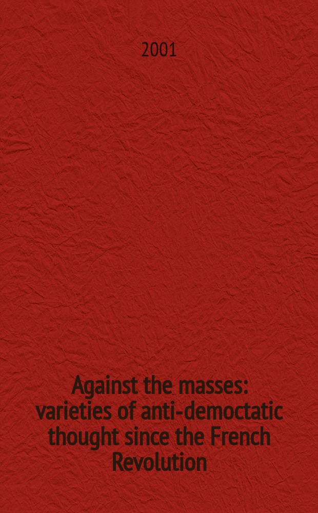 Against the masses : varieties of anti-democtatic thought since the French Revolution = Против масс: разнообразие анти-демократической мысли со времен Французской Революции