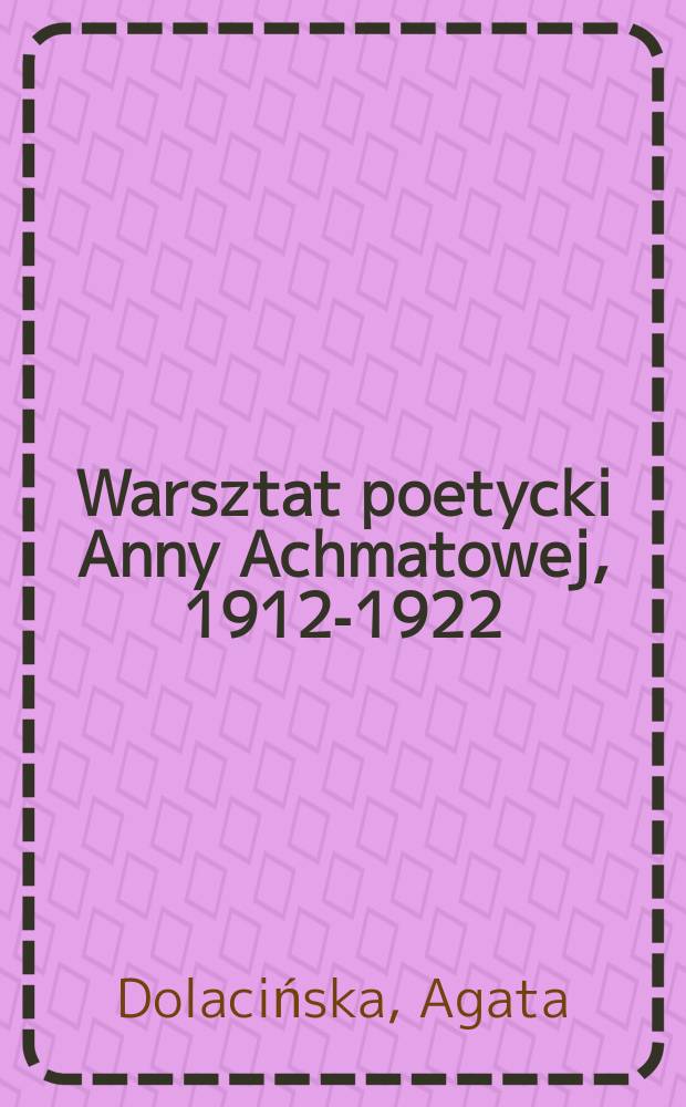 Warsztat poetycki Anny Achmatowej, 1912-1922 = Мастерская поэтики Анны Ахматовой 1912 - 1922
