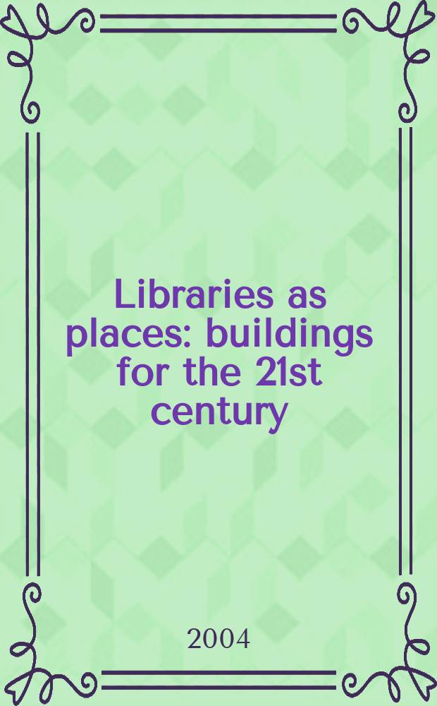 Libraries as places : buildings for the 21st century : proceedings of the Thirteenth seminar of IFLA's library buildings and equipment section together with IFLA's public libraries section, Paris, France, 28 July-1 August 2003