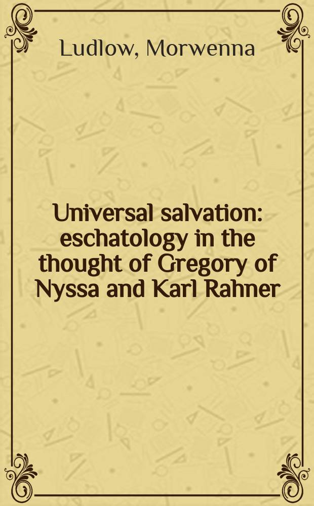 Universal salvation : eschatology in the thought of Gregory of Nyssa and Karl Rahner = Всеобщее спасение: Эсхатология в мысли Григория Нисского и Карла Ранера