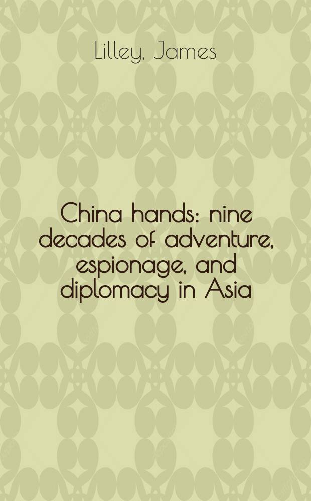 China hands : nine decades of adventure, espionage, and diplomacy in Asia = Рука Китая: девять декад приключений, шпионажа и дипломатии в Азии