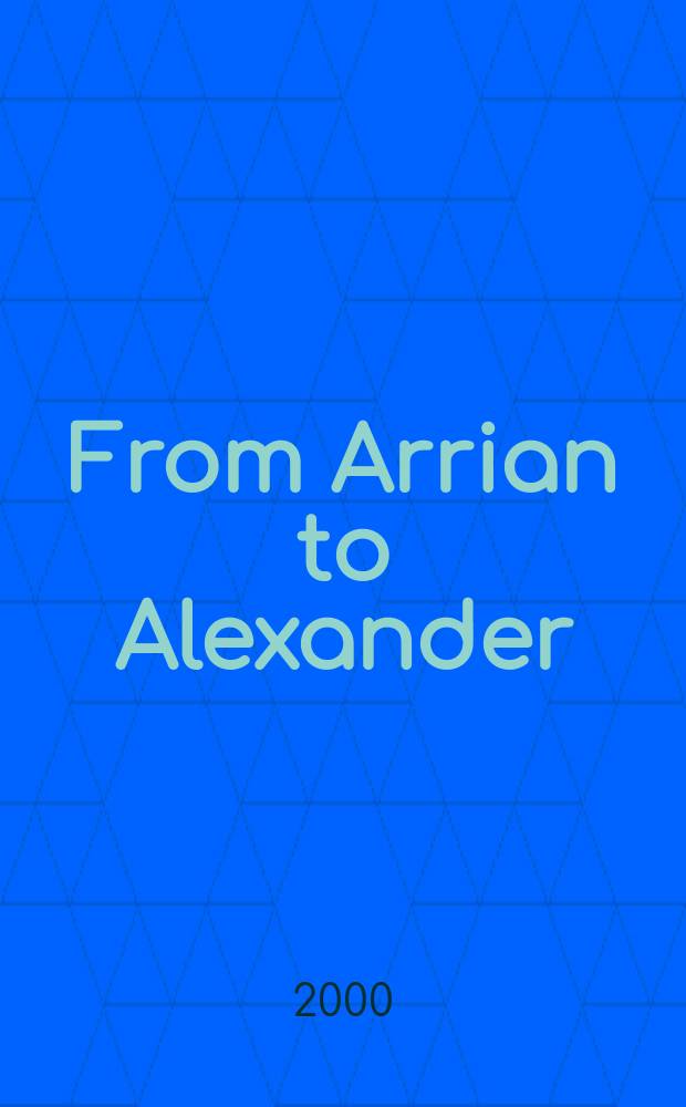 From Arrian to Alexander : studies in historical interpretation = От Арриана Флавия к Александру Македонскому: изучение исторической интерпретации