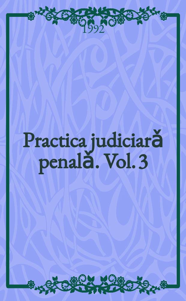 Practica judiciarǎ penalǎ. Vol. 3 : Partea specialǎ
