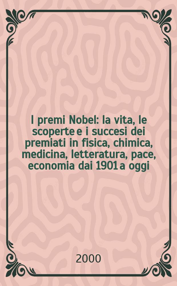 I premi Nobel : la vita, le scoperte e i succesi dei premiati in fisica, chimica, medicina, letteratura, pace, economia dai 1901 a oggi = Нобелевские премии