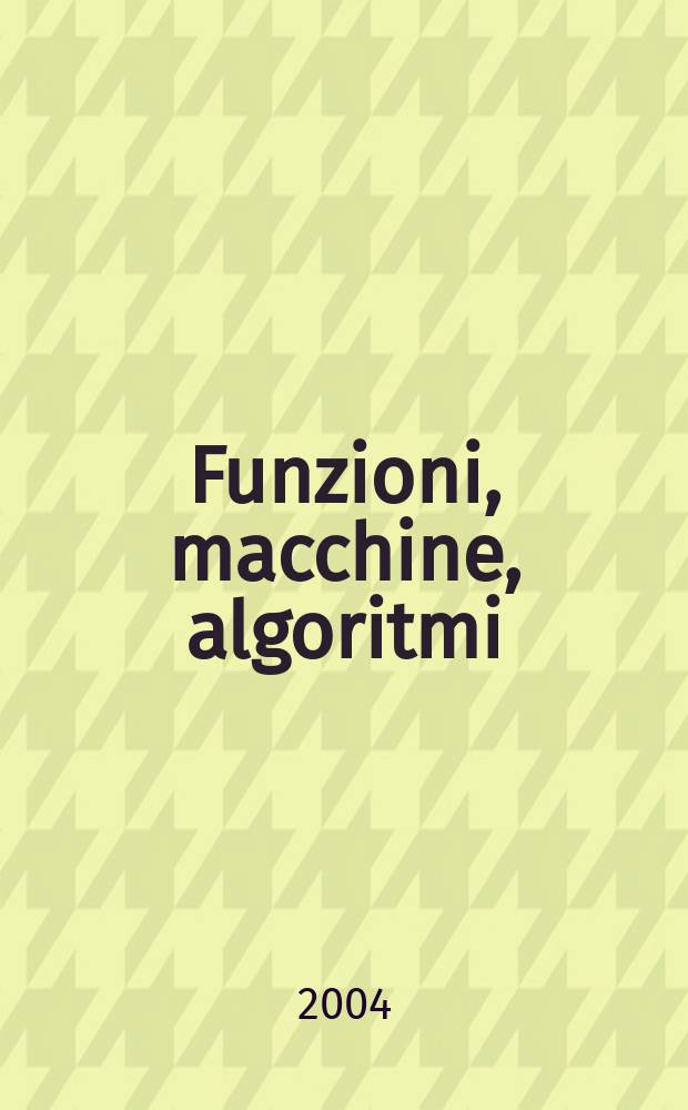 Funzioni, macchine, algoritmi : introduzione alla teoria della computabilità