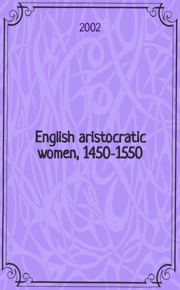 English aristocratic women, 1450-1550 : marriage and family, property and careers = Английские аристократки, 1450-1550: брак и семья, собственность и карьеры