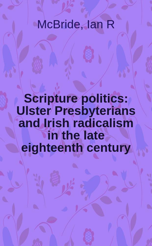 Scripture politics : Ulster Presbyterians and Irish radicalism in the late eighteenth century = Священная книга политики: Ольстерские пресвитерианцы и ирландский радикализм в 18 в.