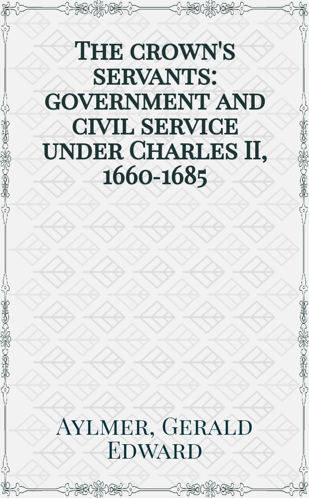 The crown's servants : government and civil service under Charles II, 1660-1685 = Слуги короны: управление и гражданская служба во времена КарлаII