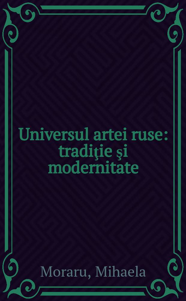 Universul artei ruse : tradiţie şi modernitate = Русское искусство