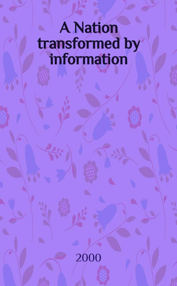 A Nation transformed by information : how information has shapped the United States from colonial times to the present