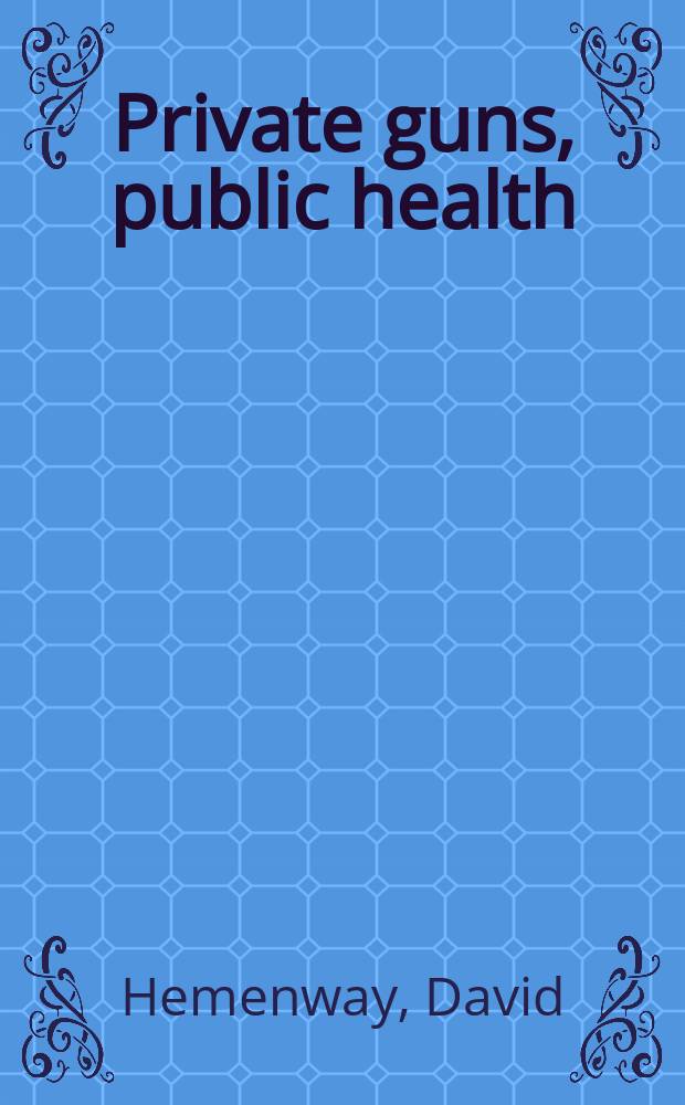 Private guns, public health = Личное оружие, общественное благополучие
