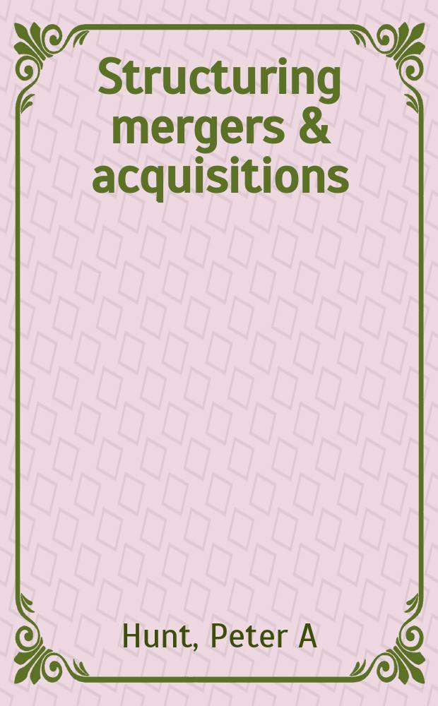 Structuring mergers & acquisitions: a guide to creating shareholder value = Структурное слияние, приобретение