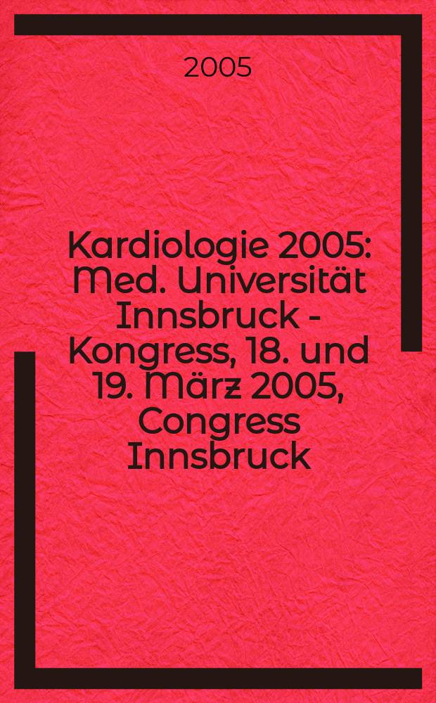 Kardiologie 2005 : Med. Universität Innsbruck - Kongress, 18. und 19. März 2005, Congress Innsbruck = Конгресс по кардиологии.