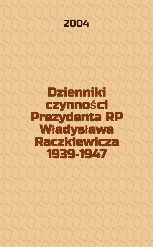 Dzienniki czynności Prezydenta RP Władysława Raczkiewicza 1939-1947 = Рабочие дневники президента Республики Польской Владислава Рачкевича, 1939-1947