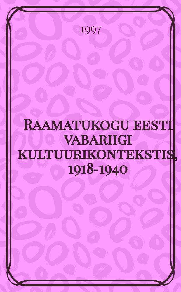 Raamatukogu eesti vabariigi kultuurikontekstis, 1918-1940 = Library in the cultural context of the Republic of Estonia, 1918-1940 = Библиотека в культурном контексте Эстонской Республики 1918-1940гг