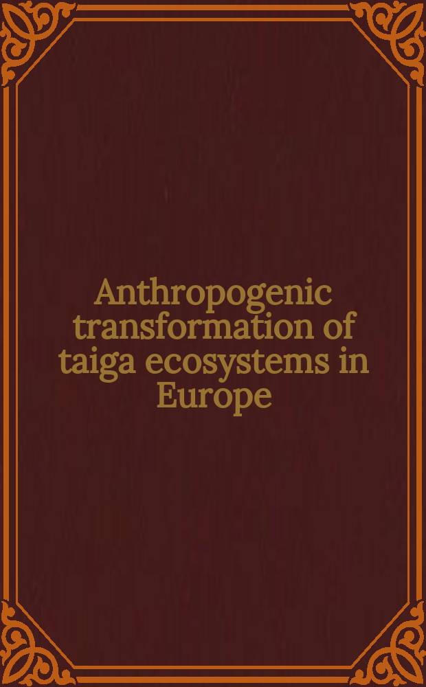 Anthropogenic transformation of taiga ecosystems in Europe : environmental, resource and economic implications : proceedings of International conference, Petrozavodsk, 23-25 November, 2004 = Антропогенное преобразование экологической системы тайги в Европе: окружающая среда,ресурсы и хозяйственное применение