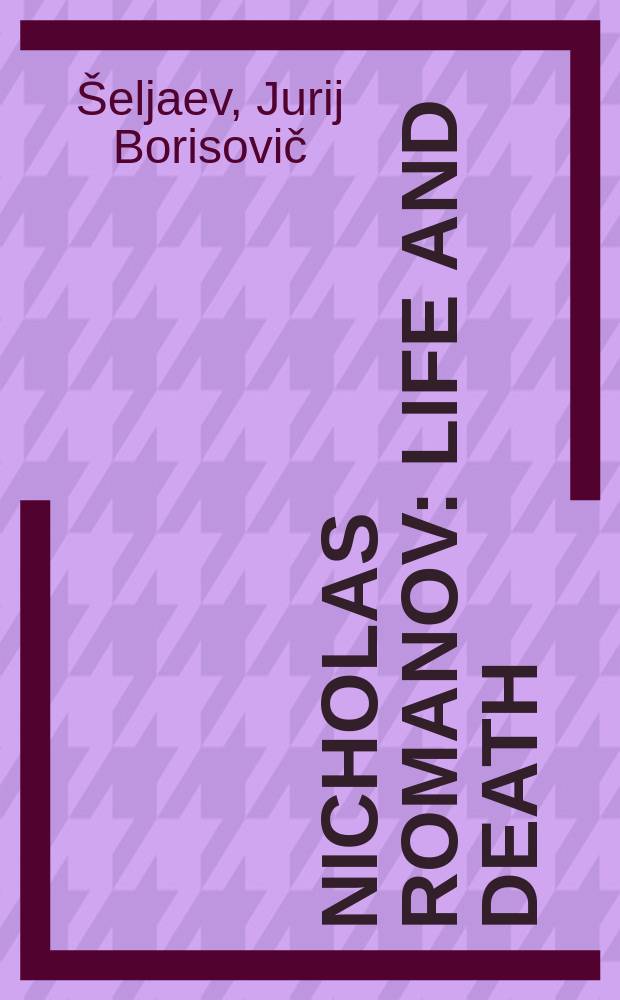 Nicholas Romanov : life and death = Николай Романов: Жизнь и смерть