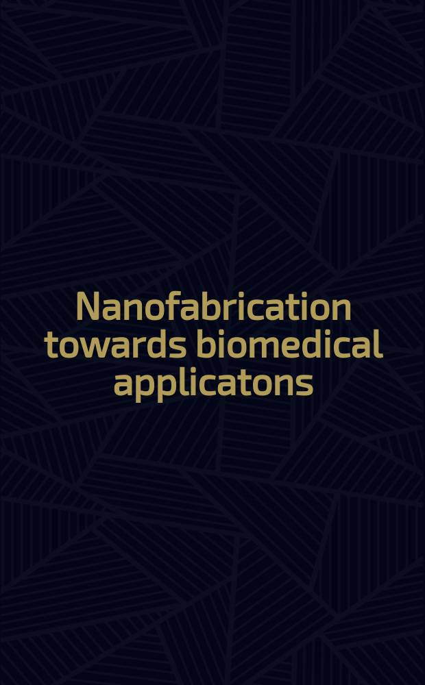 Nanofabrication towards biomedical applicatons : techniques, tools, applications, and impact = Нанотехнология на пути к биомедицинскому использованию.
