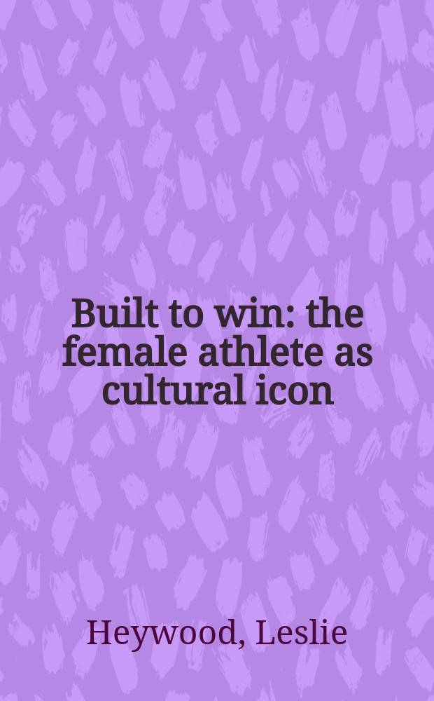 Built to win : the female athlete as cultural icon = Создать женщину. Женская атлетика как культурная икона
