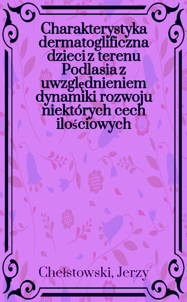 Charakterystyka dermatoglificzna dzieci z terenu Podlasia z uwzględnieniem dynamiki rozwoju niektórych cech ilościowych = Дерматоглифическая характеристика детей местности Подлясе,принимая во внимание динамику процесса развития