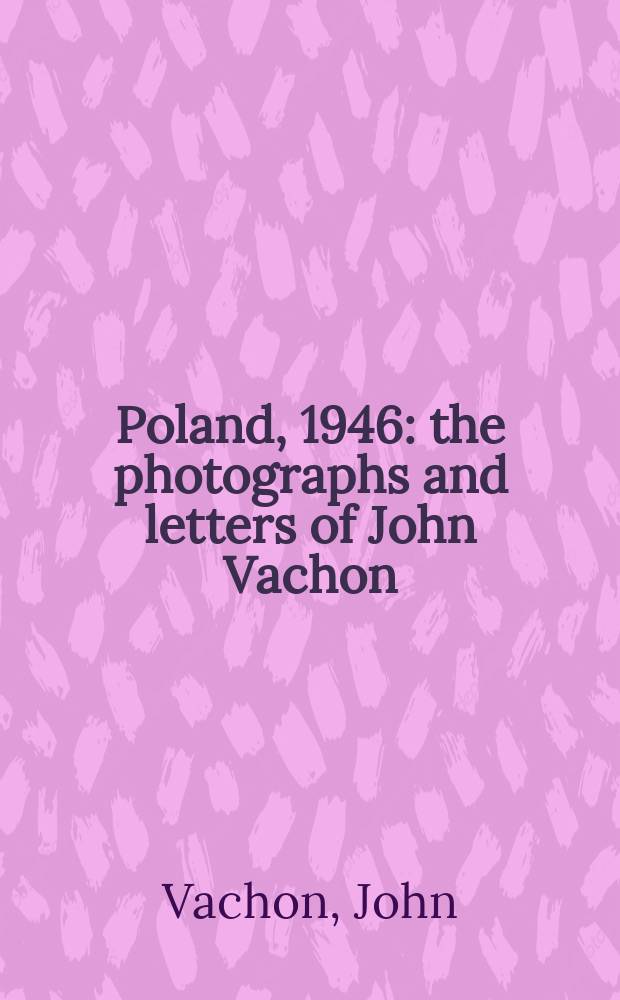 Poland, 1946 : the photographs and letters of John Vachon = Польша, 1946 в фотографиях и письмах Джона Вахона