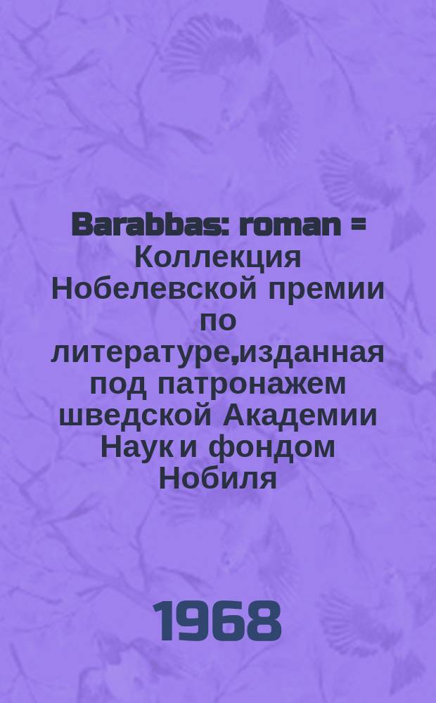 Barabbas : roman = Коллекция Нобелевской премии по литературе,изданная под патронажем шведской Академии Наук и фондом Нобиля