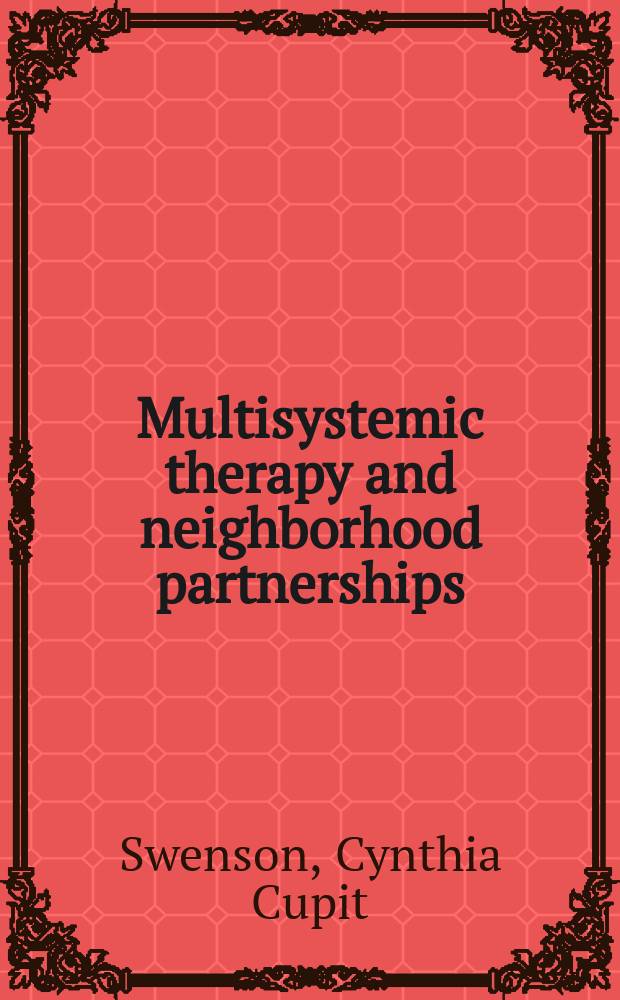 Multisystemic therapy and neighborhood partnerships : reducing adolescent violence and substance abuse = Мультисистемная терапия и партнерство соседей. Снижение подросткового насилия и наркомании.