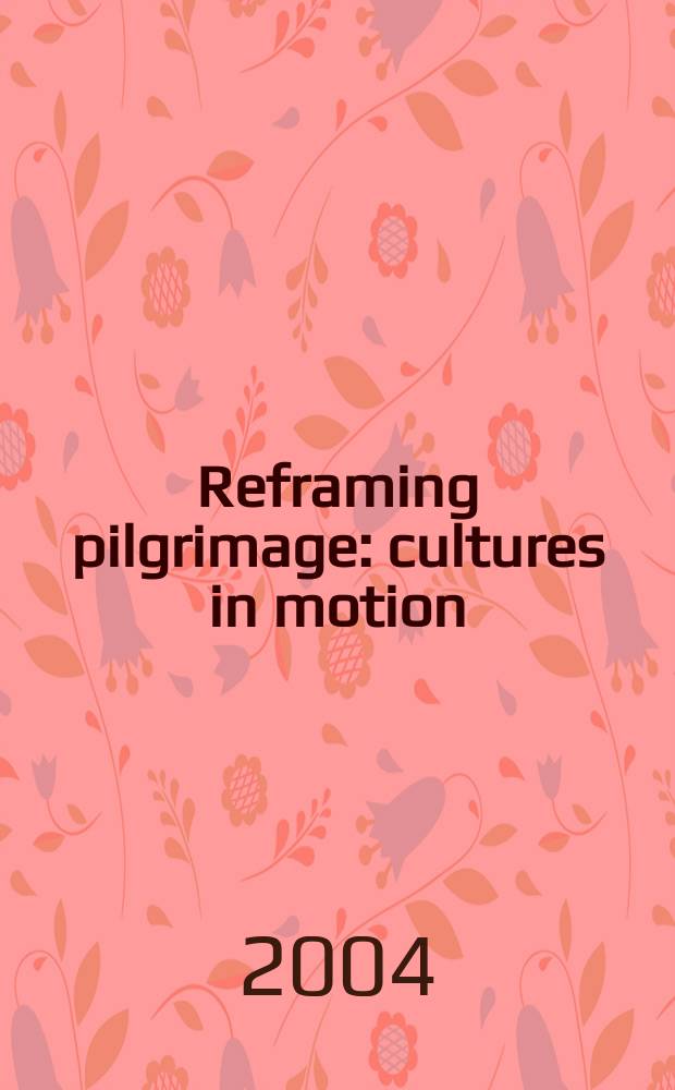 Reframing pilgrimage : cultures in motion = Перестоение паломничества: Культуры в движении