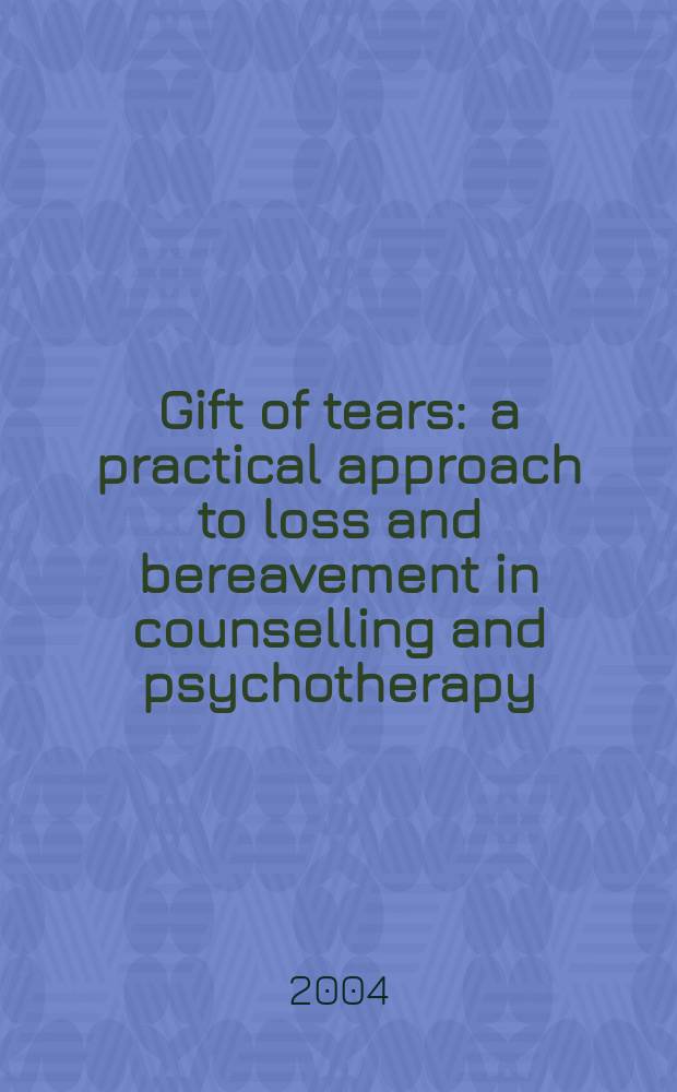 Gift of tears : a practical approach to loss and bereavement in counselling and psychotherapy = Способность плакать