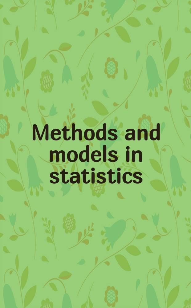 Methods and models in statistics : in honour of Professor John Nelder, FRS : based on the papers presented at a Symposium in March 2004 = Методы и модели статистики